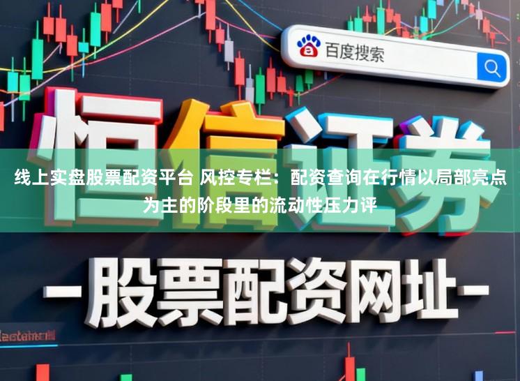 线上实盘股票配资平台 风控专栏：配资查询在行情以局部亮点为主的阶段里的流动性压力评