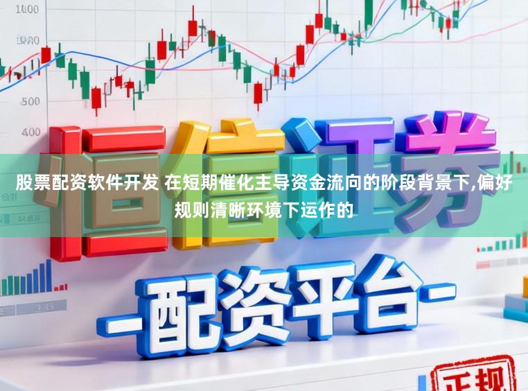 股票配资软件开发 在短期催化主导资金流向的阶段背景下,偏好规则清晰环境下运作的