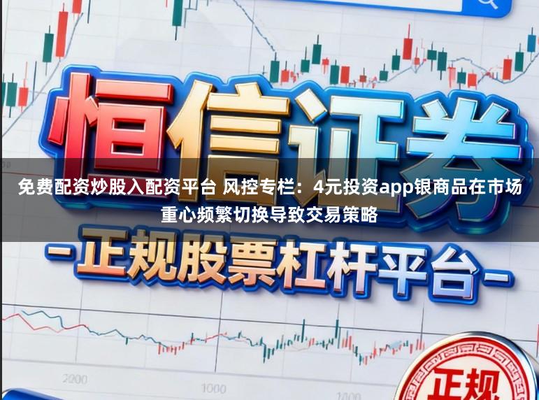免费配资炒股入配资平台 风控专栏：4元投资app银商品在市场重心频繁切换导致交易策略