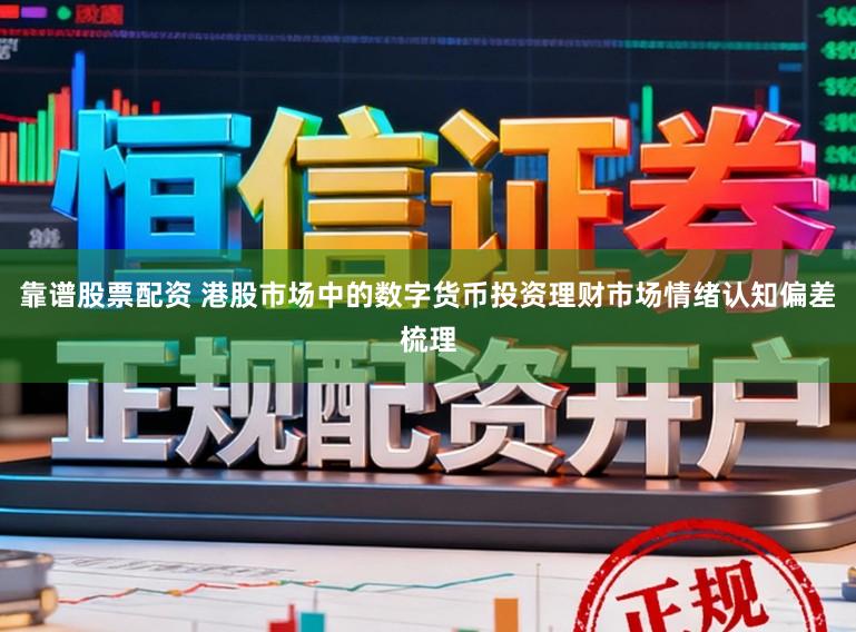靠谱股票配资 港股市场中的数字货币投资理财市场情绪认知偏差梳理