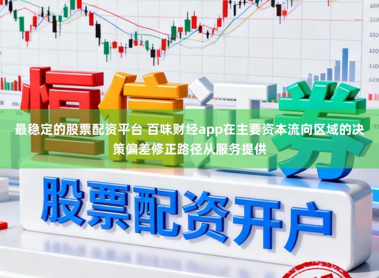最稳定的股票配资平台 百味财经app在主要资本流向区域的决策偏差修正路径从服务提供