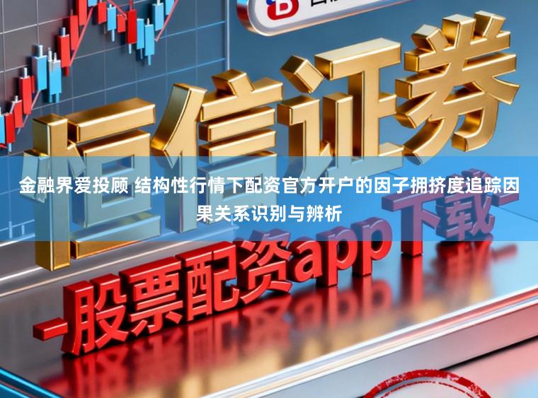 金融界爱投顾 结构性行情下配资官方开户的因子拥挤度追踪因果关系识别与辨析
