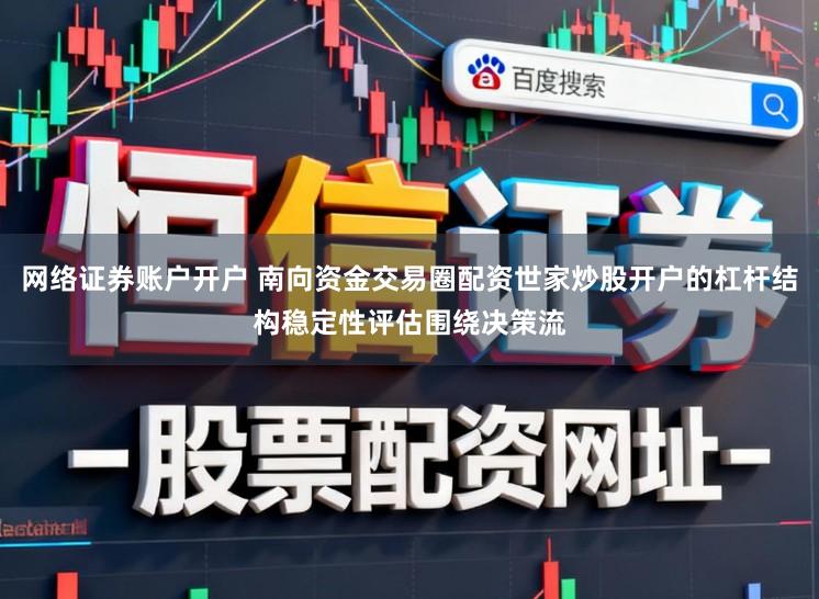 网络证券账户开户 南向资金交易圈配资世家炒股开户的杠杆结构稳定性评估围绕决策流