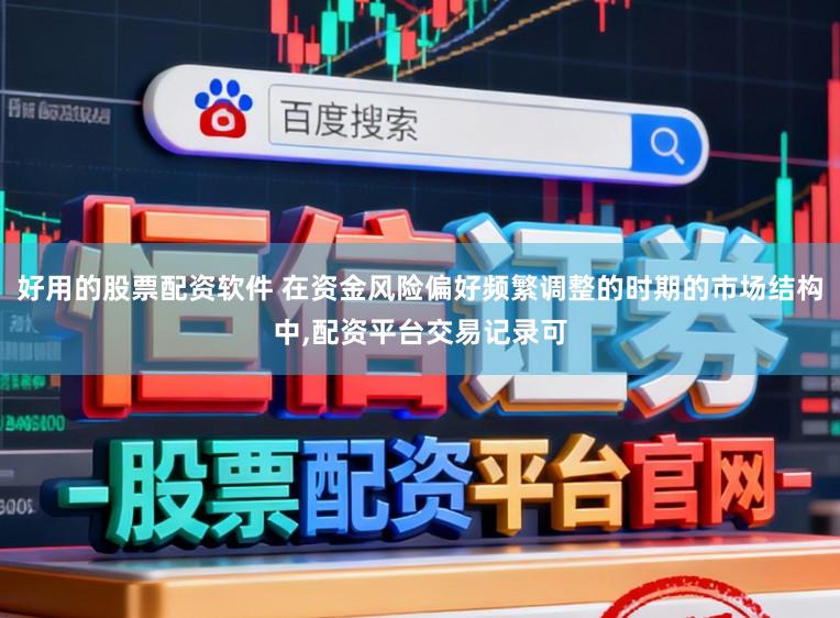 好用的股票配资软件 在资金风险偏好频繁调整的时期的市场结构中,配资平台交易记录可