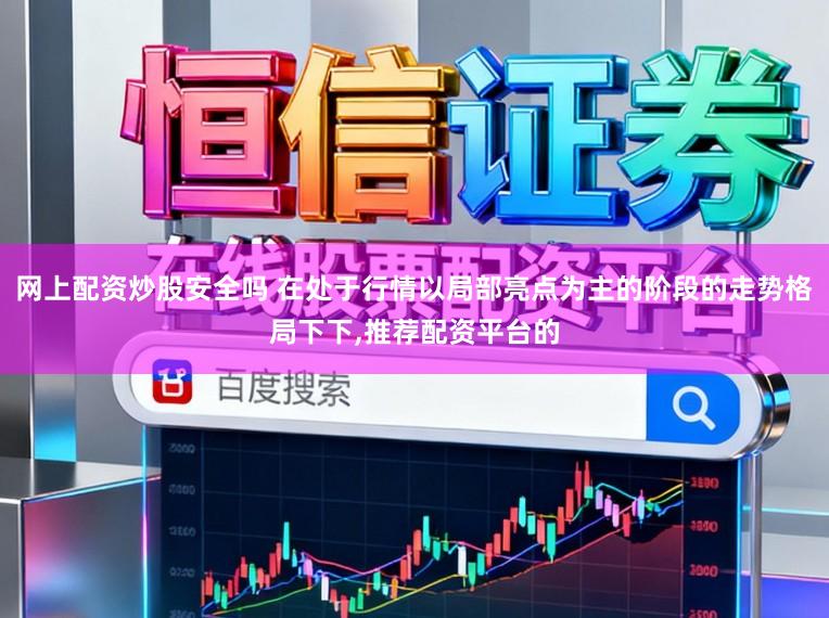 网上配资炒股安全吗 在处于行情以局部亮点为主的阶段的走势格局下下,推荐配资平台的