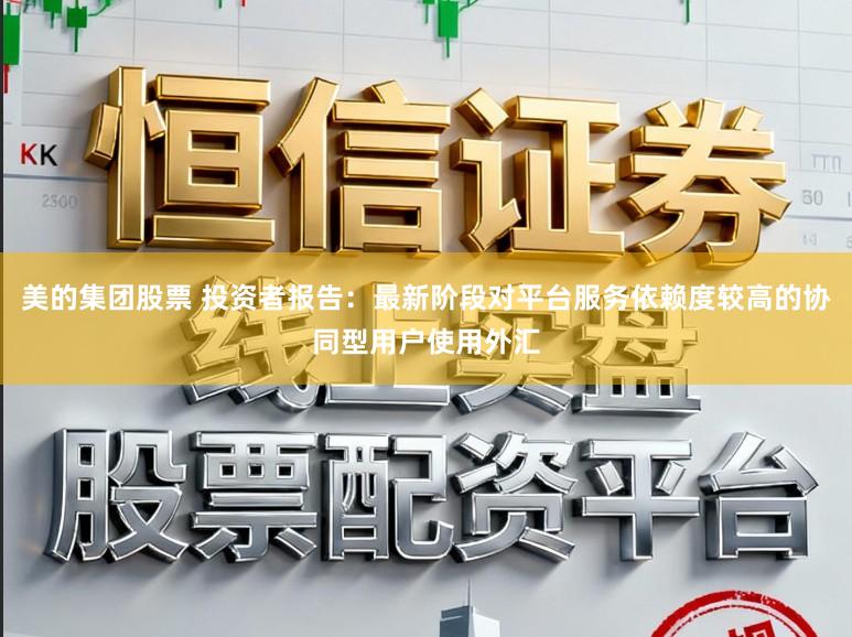 美的集团股票 投资者报告：最新阶段对平台服务依赖度较高的协同型用户使用外汇