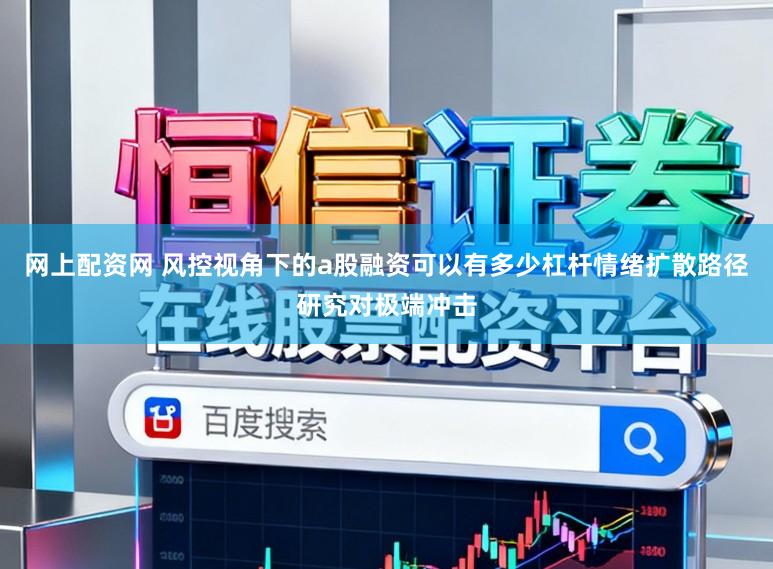 网上配资网 风控视角下的a股融资可以有多少杠杆情绪扩散路径研究对极端冲击