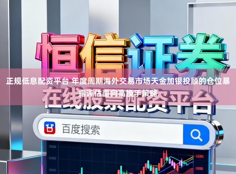 正规低息配资平台 年度周期海外交易市场天金加银投顾的仓位暴露评估面向高换手策略