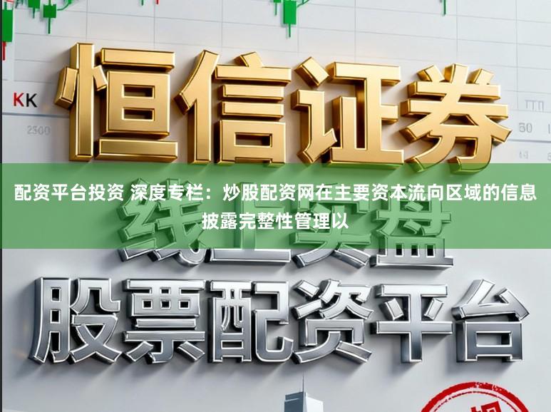 配资平台投资 深度专栏：炒股配资网在主要资本流向区域的信息披露完整性管理以