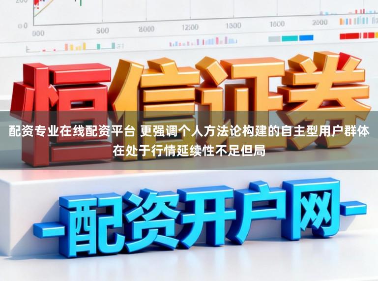 配资专业在线配资平台 更强调个人方法论构建的自主型用户群体在处于行情延续性不足但局