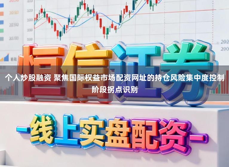 个人炒股融资 聚焦国际权益市场配资网址的持仓风险集中度控制阶段拐点识别