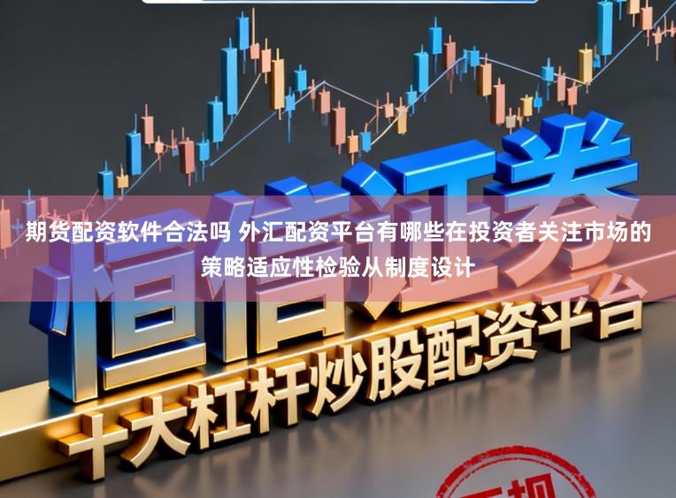 期货配资软件合法吗 外汇配资平台有哪些在投资者关注市场的策略适应性检验从制度设计