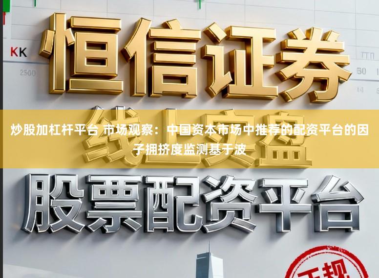 炒股加杠杆平台 市场观察：中国资本市场中推荐的配资平台的因子拥挤度监测基于波