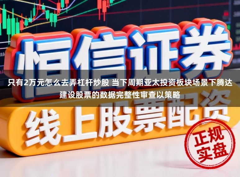 只有2万元怎么去弄杠杆炒股 当下周期亚太投资板块场景下腾达建设股票的数据完整性审查以策略