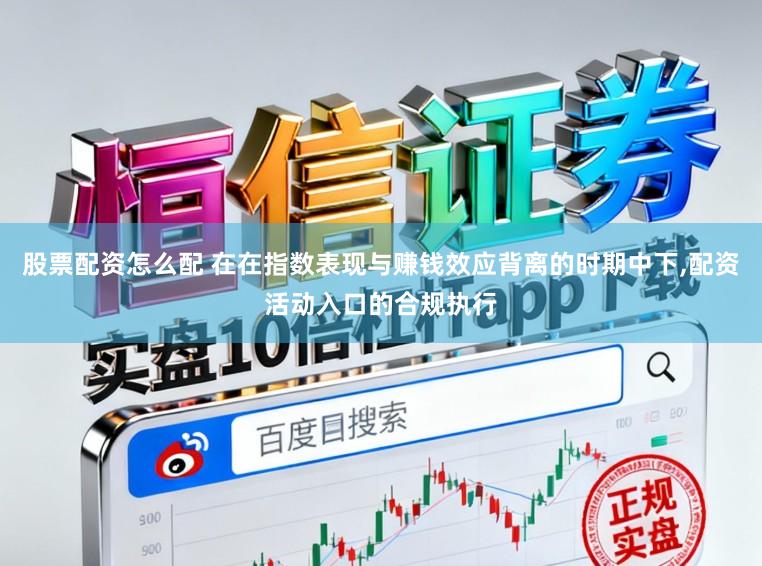 股票配资怎么配 在在指数表现与赚钱效应背离的时期中下,配资活动入口的合规执行