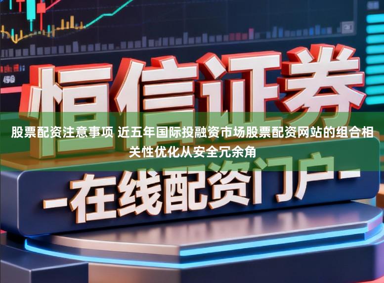 股票配资注意事项 近五年国际投融资市场股票配资网站的组合相关性优化从安全冗余角