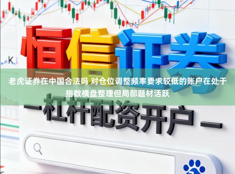 老虎证券在中国合法吗 对仓位调整频率要求较低的账户在处于指数横盘整理但局部题材活跃