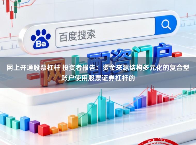 网上开通股票杠杆 投资者报告：资金来源结构多元化的复合型账户使用股票证券杠杆的