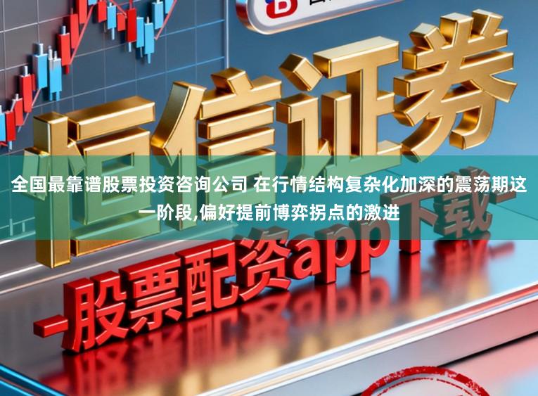 全国最靠谱股票投资咨询公司 在行情结构复杂化加深的震荡期这一阶段,偏好提前博弈拐点的激进