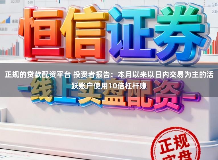 正规的贷款配资平台 投资者报告：本月以来以日内交易为主的活跃账户使用10倍杠杆赚