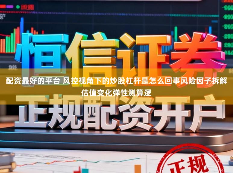 配资最好的平台 风控视角下的炒股杠杆是怎么回事风险因子拆解估值变化弹性测算逻