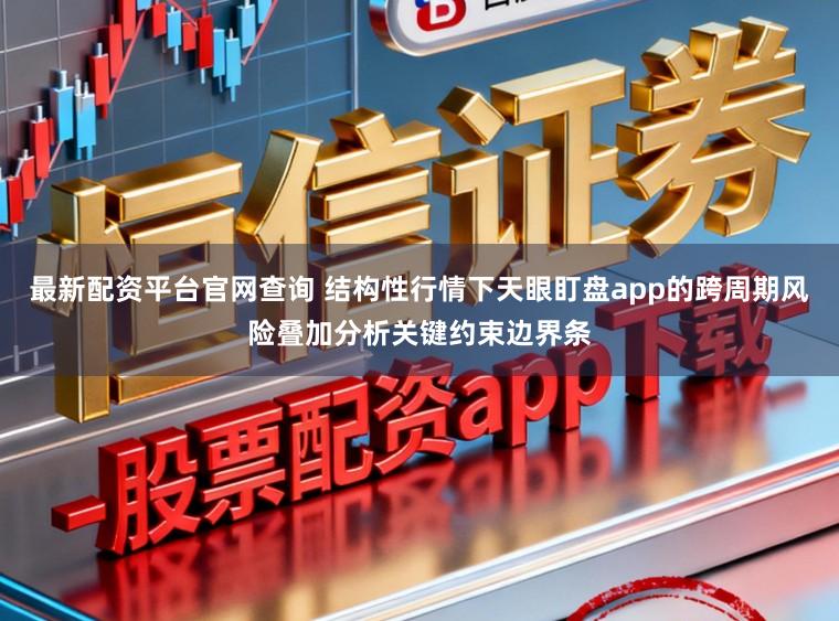 最新配资平台官网查询 结构性行情下天眼盯盘app的跨周期风险叠加分析关键约束边界条