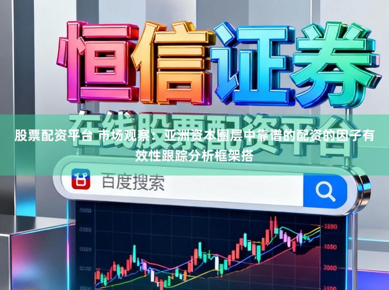 股票配资平台 市场观察：亚洲资本圈层中靠谱的配资的因子有效性跟踪分析框架搭