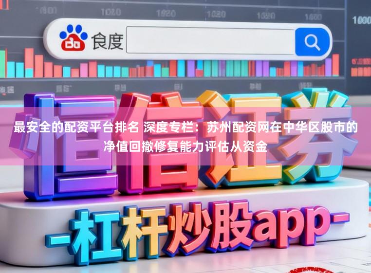 最安全的配资平台排名 深度专栏：苏州配资网在中华区股市的净值回撤修复能力评估从资金
