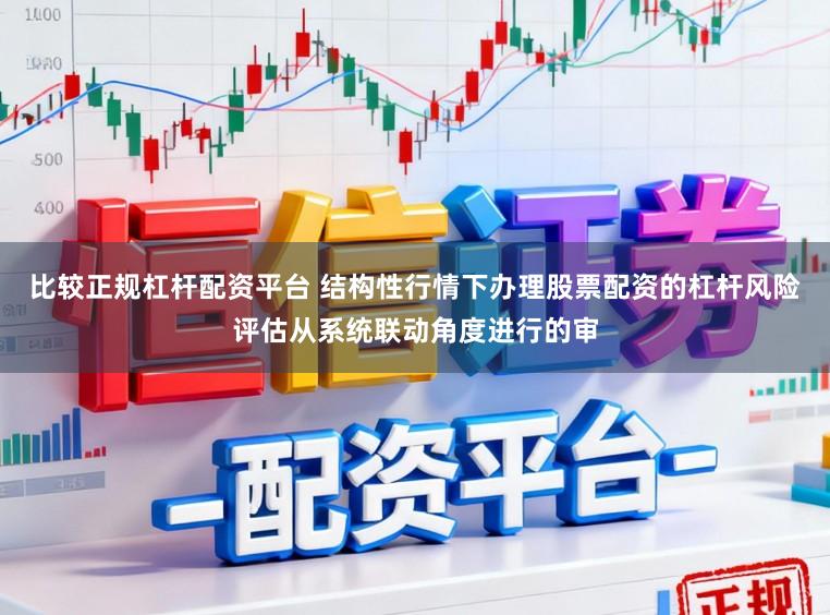 比较正规杠杆配资平台 结构性行情下办理股票配资的杠杆风险评估从系统联动角度进行的审