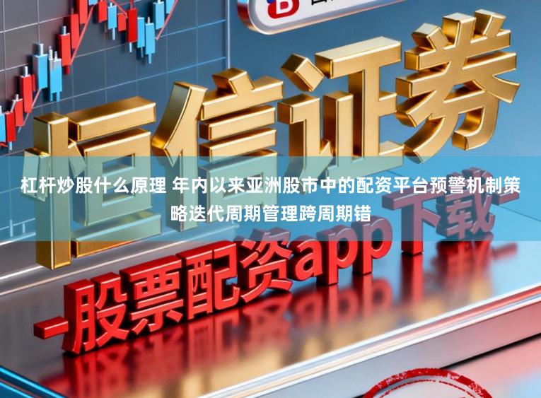 杠杆炒股什么原理 年内以来亚洲股市中的配资平台预警机制策略迭代周期管理跨周期错