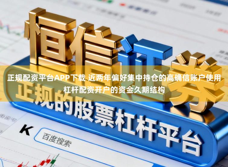 正规配资平台APP下载 近两年偏好集中持仓的高确信账户使用杠杆配资开户的资金久期结构