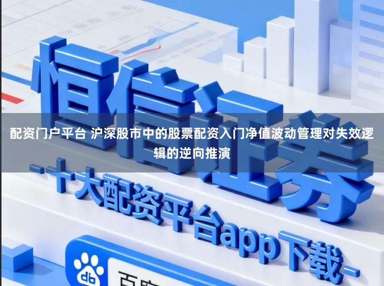 配资门户平台 沪深股市中的股票配资入门净值波动管理对失效逻辑的逆向推演