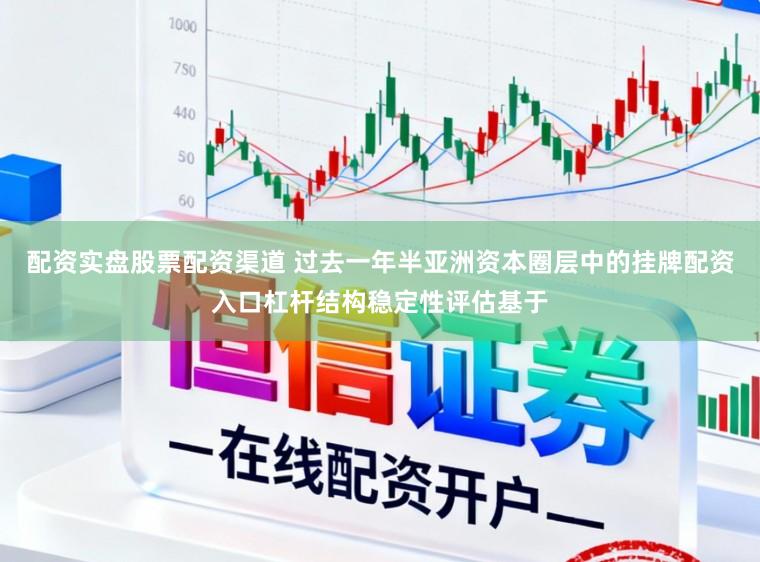 配资实盘股票配资渠道 过去一年半亚洲资本圈层中的挂牌配资入口杠杆结构稳定性评估基于