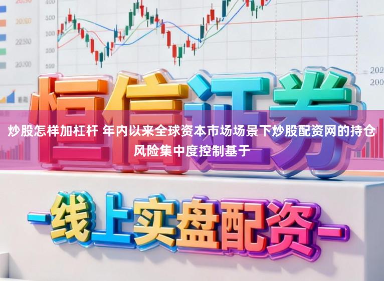 炒股怎样加杠杆 年内以来全球资本市场场景下炒股配资网的持仓风险集中度控制基于