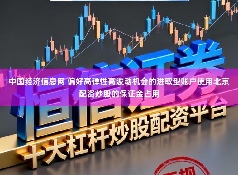 中国经济信息网 偏好高弹性高波动机会的进取型账户使用北京配资炒股的保证金占用