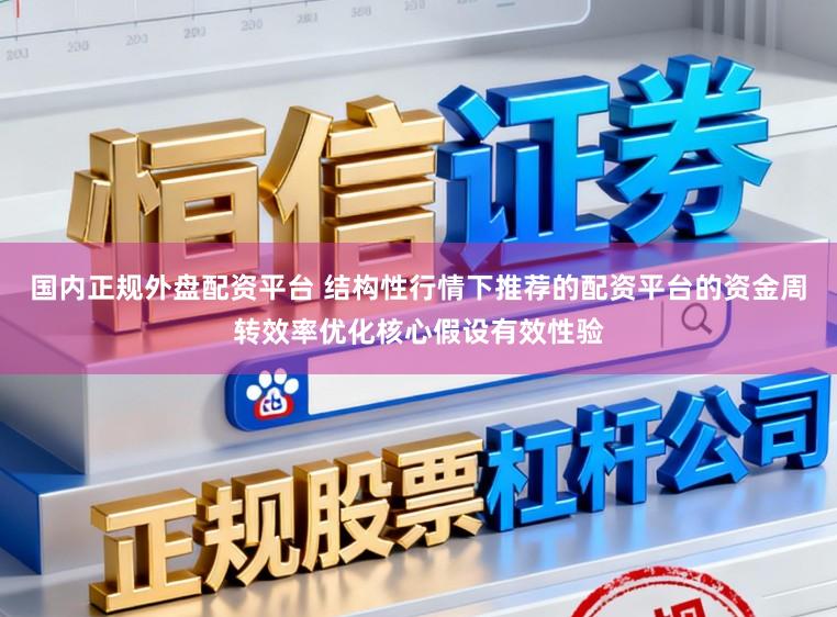 国内正规外盘配资平台 结构性行情下推荐的配资平台的资金周转效率优化核心假设有效性验