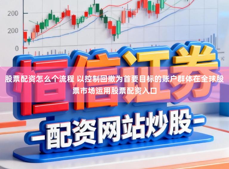 股票配资怎么个流程 以控制回撤为首要目标的账户群体在全球股票市场运用股票配资入口