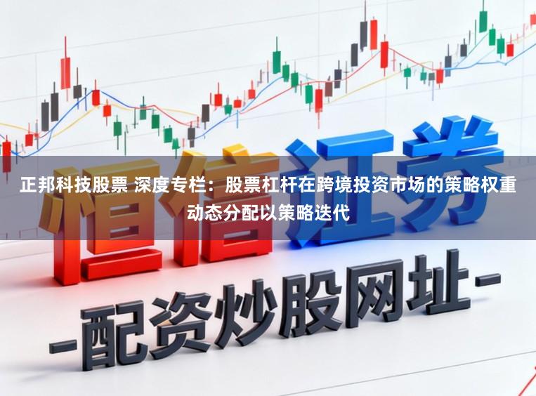 正邦科技股票 深度专栏：股票杠杆在跨境投资市场的策略权重动态分配以策略迭代