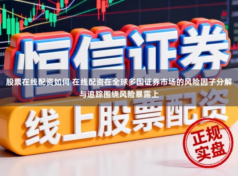 股票在线配资如何 在线配资在全球多国证券市场的风险因子分解与追踪围绕风险暴露上