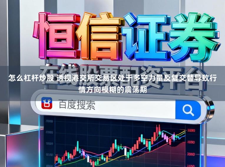 怎么杠杆炒股 透视港交所交易区处于多空力量反复交替导致行情方向模糊的震荡期