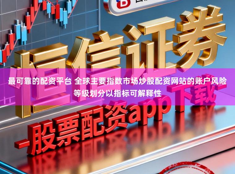 最可靠的配资平台 全球主要指数市场炒股配资网站的账户风险等级划分以指标可解释性