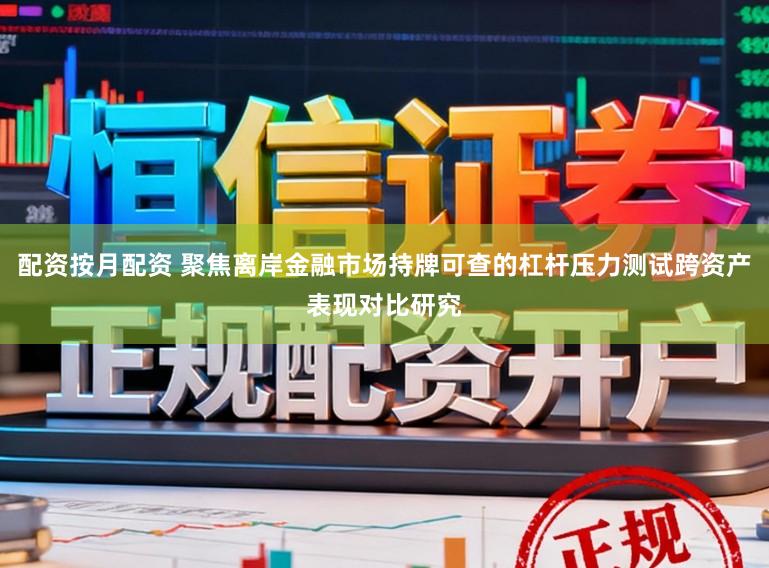 配资按月配资 聚焦离岸金融市场持牌可查的杠杆压力测试跨资产表现对比研究