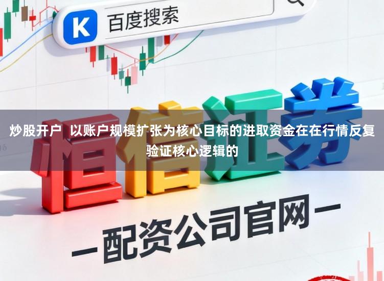 炒股开户  以账户规模扩张为核心目标的进取资金在在行情反复验证核心逻辑的