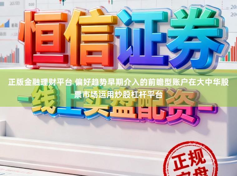 正版金融理财平台 偏好趋势早期介入的前瞻型账户在大中华股票市场运用炒股杠杆平台