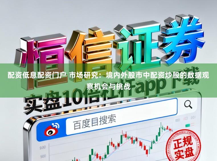 配资低息配资门户 市场研究：境内外股市中配资炒股的数据观察机会与挑战