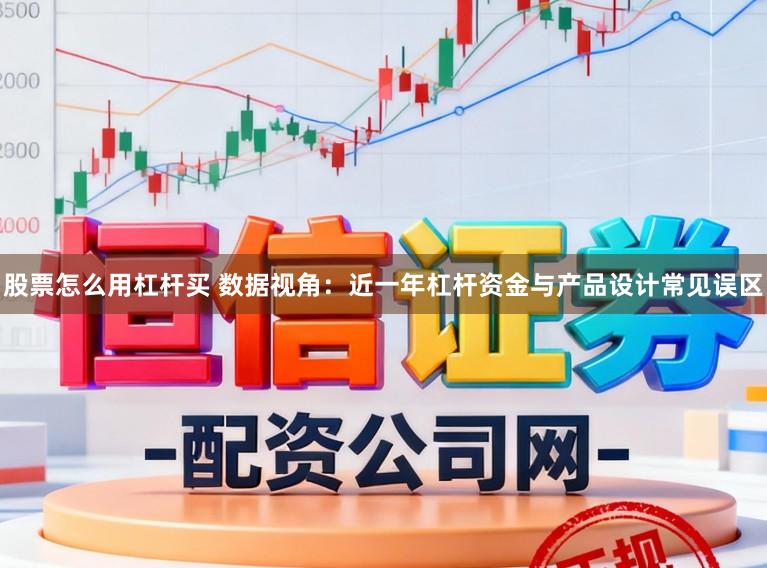 股票怎么用杠杆买 数据视角：近一年杠杆资金与产品设计常见误区