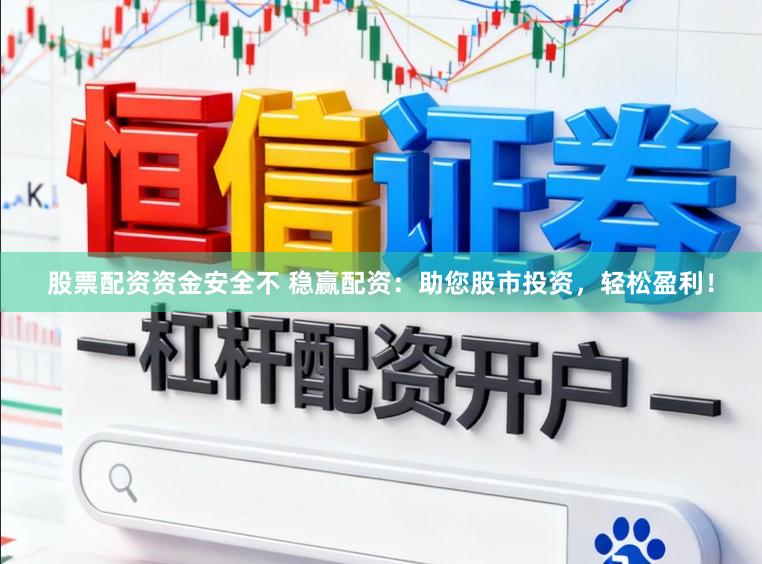 股票配资资金安全不 稳赢配资：助您股市投资，轻松盈利！