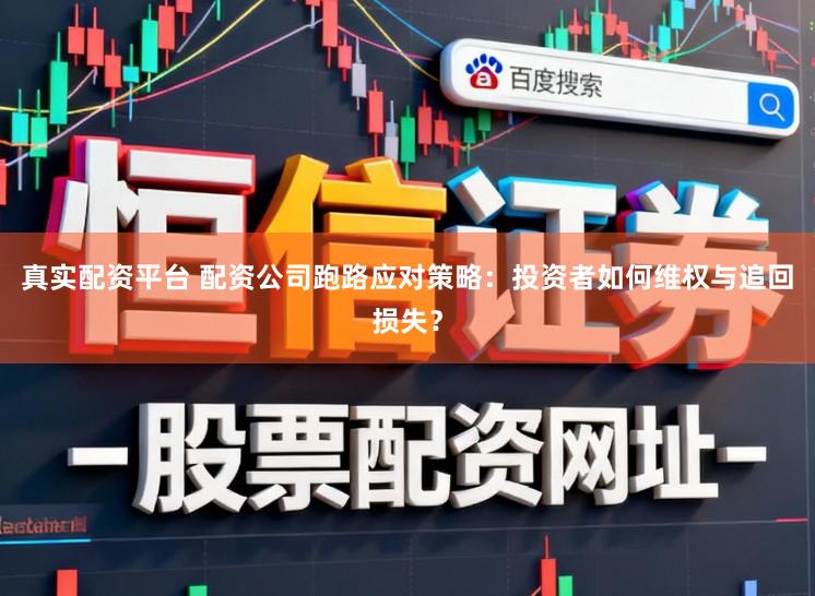 真实配资平台 配资公司跑路应对策略：投资者如何维权与追回损失？