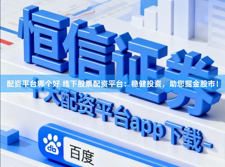 配资平台哪个好 线下股票配资平台：稳健投资，助您掘金股市！