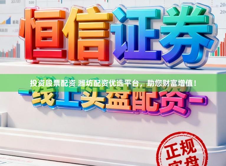 投资股票配资 潍坊配资优选平台，助您财富增值！